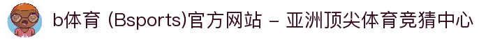 b体育 (Bsports)官方网站 - 亚洲顶尖体育竞猜中心